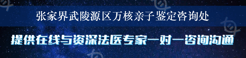 张家界武陵源区万核亲子鉴定咨询处